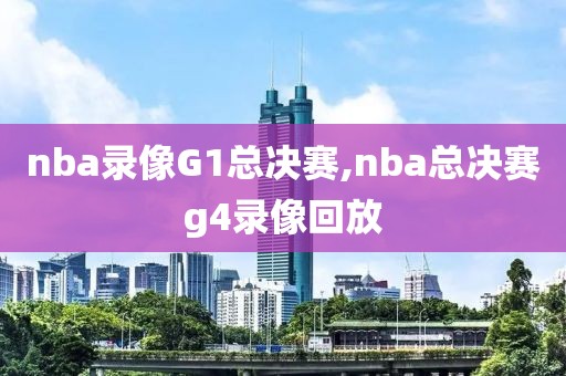 nba录像G1总决赛,nba总决赛g4录像回放