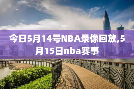 今日5月14号NBA录像回放,5月15日nba赛事