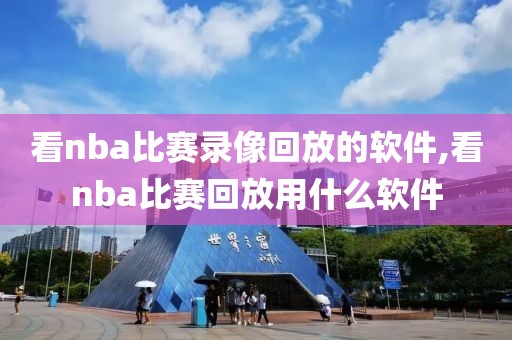 看nba比赛录像回放的软件,看nba比赛回放用什么软件