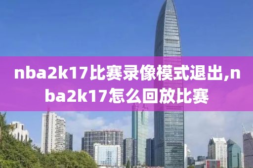 nba2k17比赛录像模式退出,nba2k17怎么回放比赛