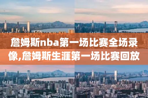 詹姆斯nba第一场比赛全场录像,詹姆斯生涯第一场比赛回放