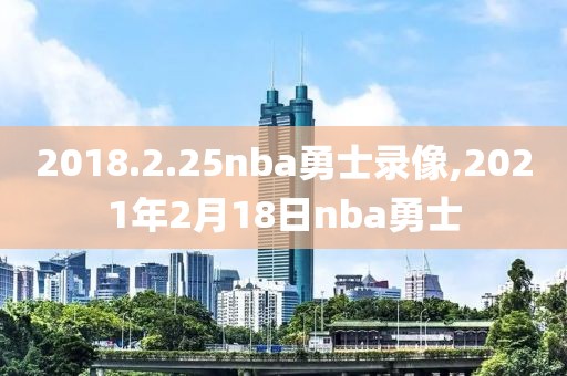 2018.2.25nba勇士录像,2021年2月18日nba勇士