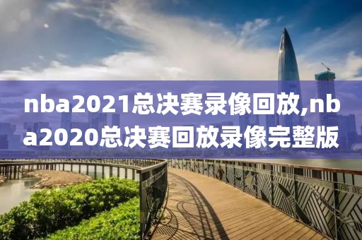 nba2021总决赛录像回放,nba2020总决赛回放录像完整版