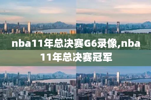 nba11年总决赛G6录像,nba11年总决赛冠军
