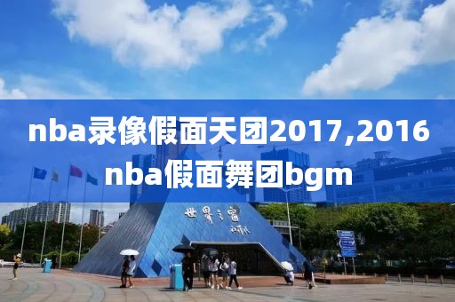 nba录像假面天团2017,2016nba假面舞团bgm