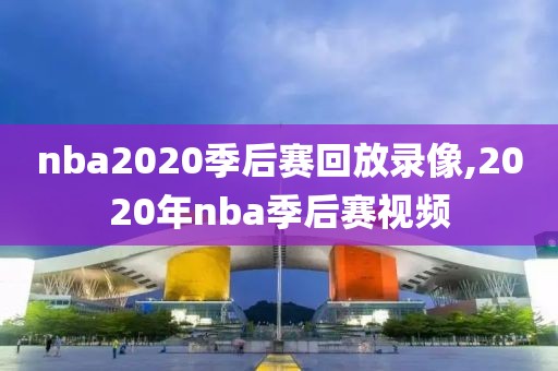 nba2020季后赛回放录像,2020年nba季后赛视频