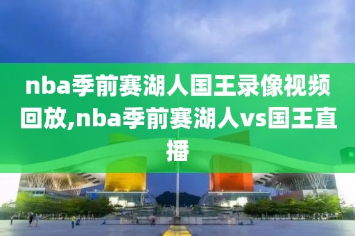 nba季前赛湖人国王录像视频回放,nba季前赛湖人vs国王直播