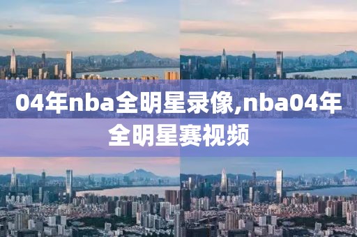 04年nba全明星录像,nba04年全明星赛视频