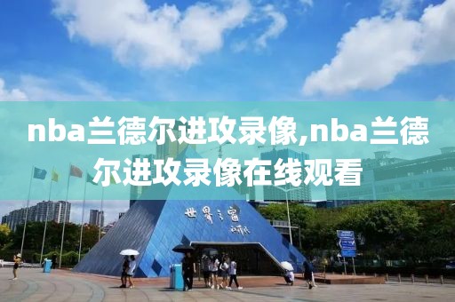 nba兰德尔进攻录像,nba兰德尔进攻录像在线观看
