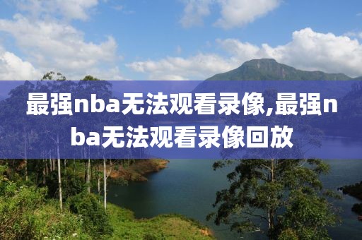 最强nba无法观看录像,最强nba无法观看录像回放