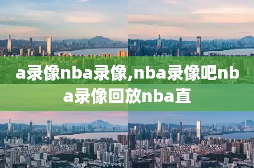 a录像nba录像,nba录像吧nba录像回放nba直