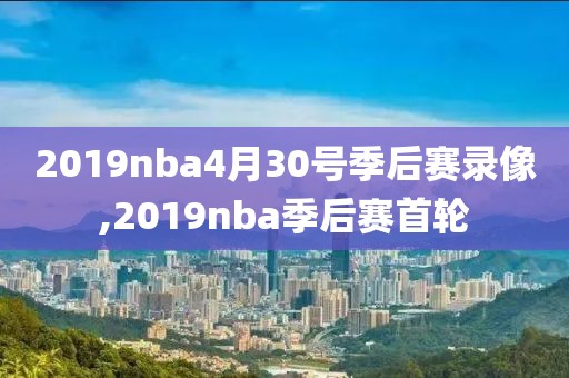 2019nba4月30号季后赛录像,2019nba季后赛首轮