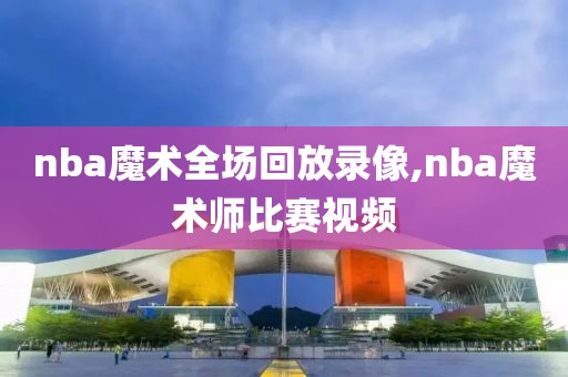 nba魔术全场回放录像,nba魔术师比赛视频