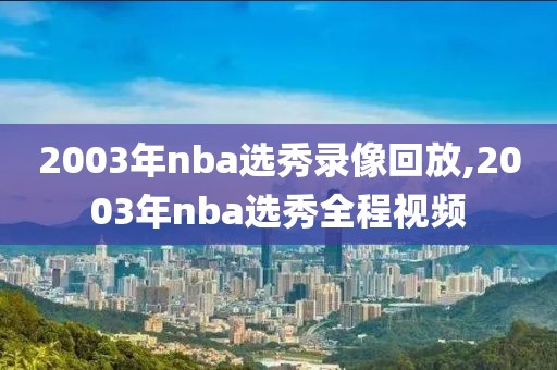 2003年nba选秀录像回放,2003年nba选秀全程视频