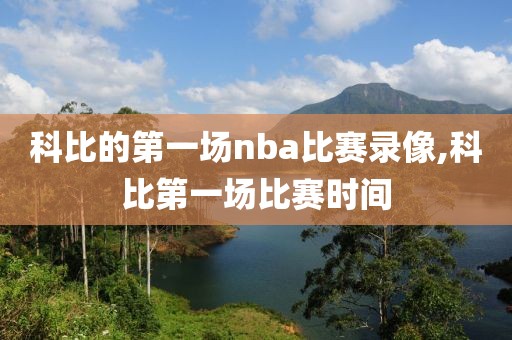 科比的第一场nba比赛录像,科比第一场比赛时间