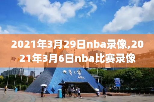 2021年3月29日nba录像,2021年3月6日nba比赛录像