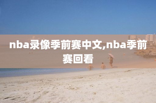 nba录像季前赛中文,nba季前赛回看