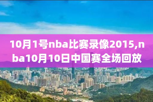10月1号nba比赛录像2015,nba10月10日中国赛全场回放