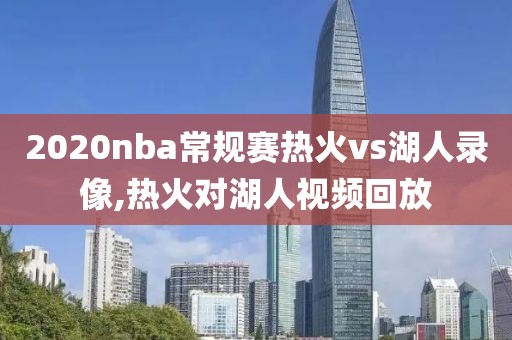 2020nba常规赛热火vs湖人录像,热火对湖人视频回放