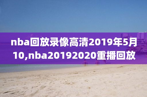 nba回放录像高清2019年5月10,nba20192020重播回放