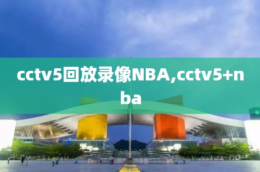 cctv5回放录像NBA,cctv5+nba