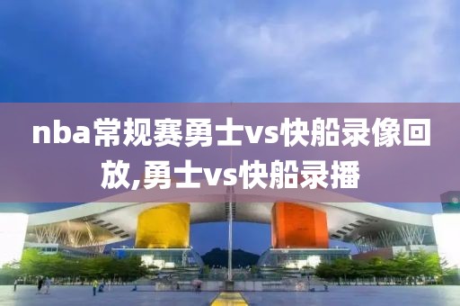 nba常规赛勇士vs快船录像回放,勇士vs快船录播