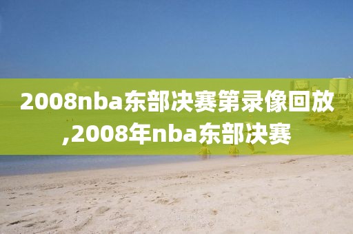 2008nba东部决赛第录像回放,2008年nba东部决赛