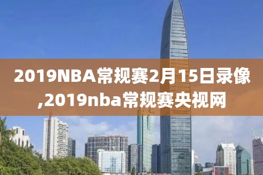 2019NBA常规赛2月15日录像,2019nba常规赛央视网