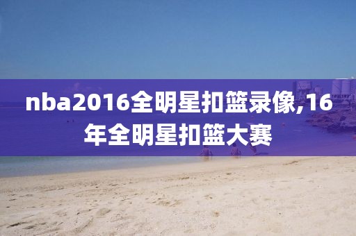 nba2016全明星扣篮录像,16年全明星扣篮大赛