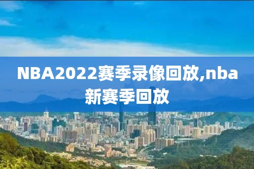 NBA2022赛季录像回放,nba新赛季回放