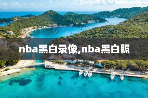 nba黑白录像,nba黑白照