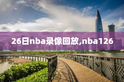26日nba录像回放,nba126