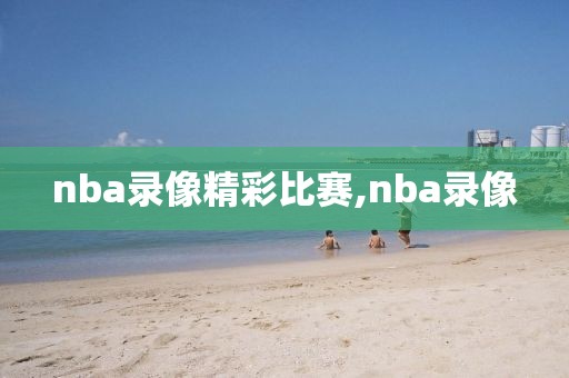 nba录像精彩比赛,nba录像
