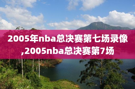 2005年nba总决赛第七场录像,2005nba总决赛第7场