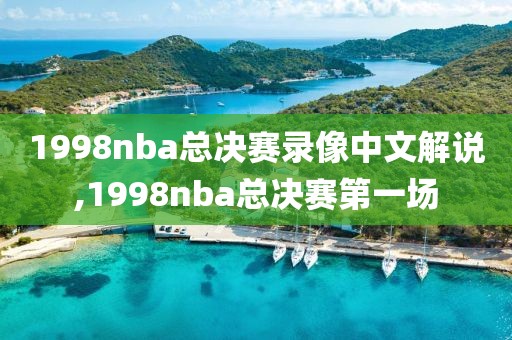 1998nba总决赛录像中文解说,1998nba总决赛第一场