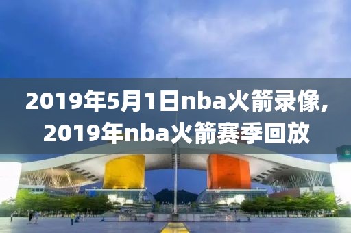2019年5月1日nba火箭录像,2019年nba火箭赛季回放