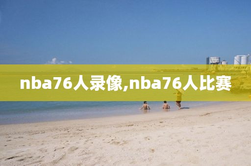 nba76人录像,nba76人比赛 nba76人录像,nba76人比赛