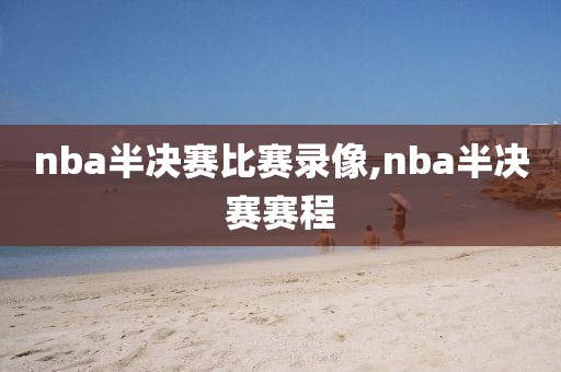 nba半决赛比赛录像,nba半决赛赛程
