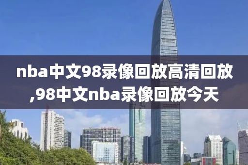 nba中文98录像回放高清回放,98中文nba录像回放今天