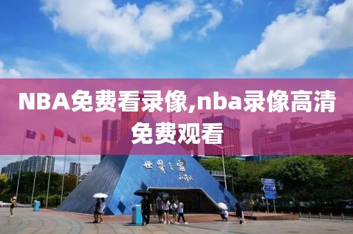 NBA免费看录像,nba录像高清免费观看