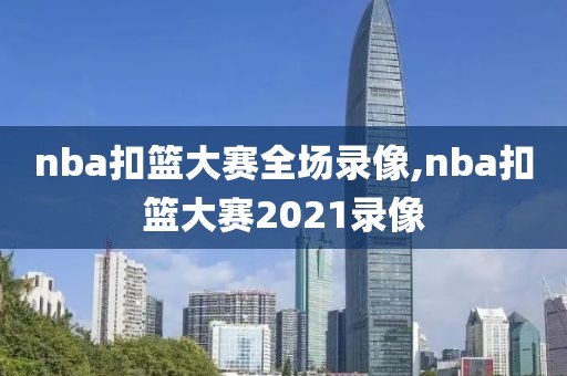 nba扣篮大赛全场录像,nba扣篮大赛2021录像