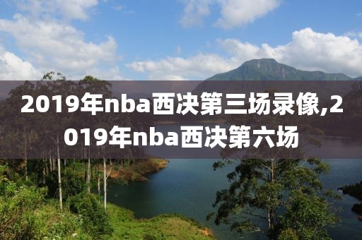 2019年nba西决第三场录像,2019年nba西决第六场