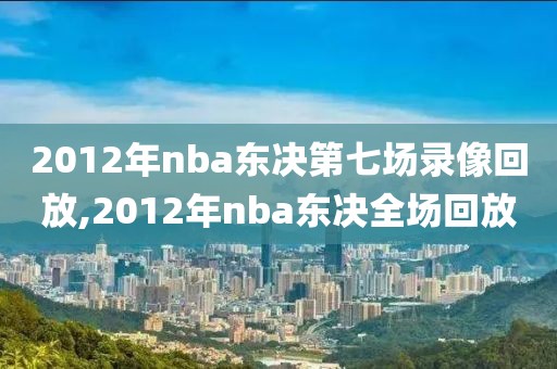 2012年nba东决第七场录像回放,2012年nba东决全场回放