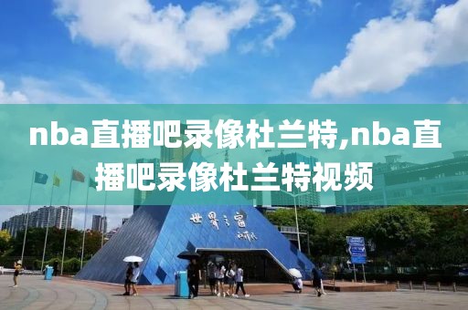 nba直播吧录像杜兰特,nba直播吧录像杜兰特视频