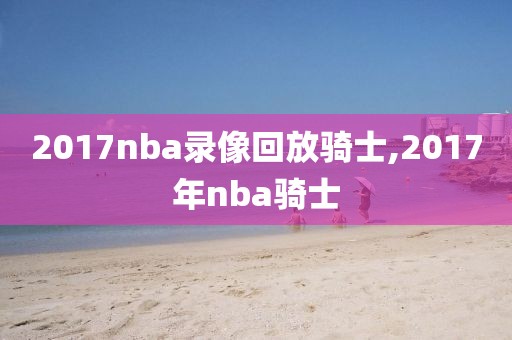 2017nba录像回放骑士,2017年nba骑士