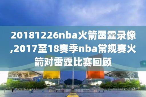 20181226nba火箭雷霆录像,2017至18赛季nba常规赛火箭对雷霆比赛回顾