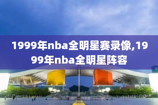 1999年nba全明星赛录像,1999年nba全明星阵容