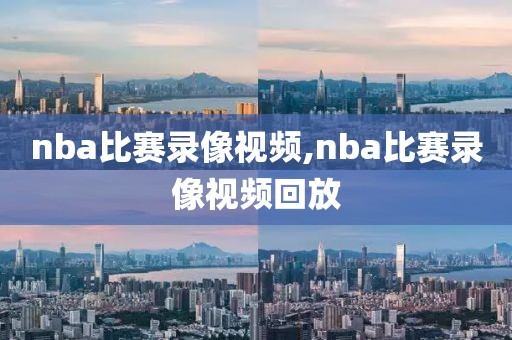 nba比赛录像视频,nba比赛录像视频回放
