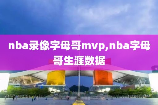 nba录像字母哥mvp,nba字母哥生涯数据