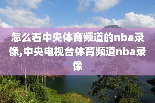 怎么看中央体育频道的nba录像,中央电视台体育频道nba录像